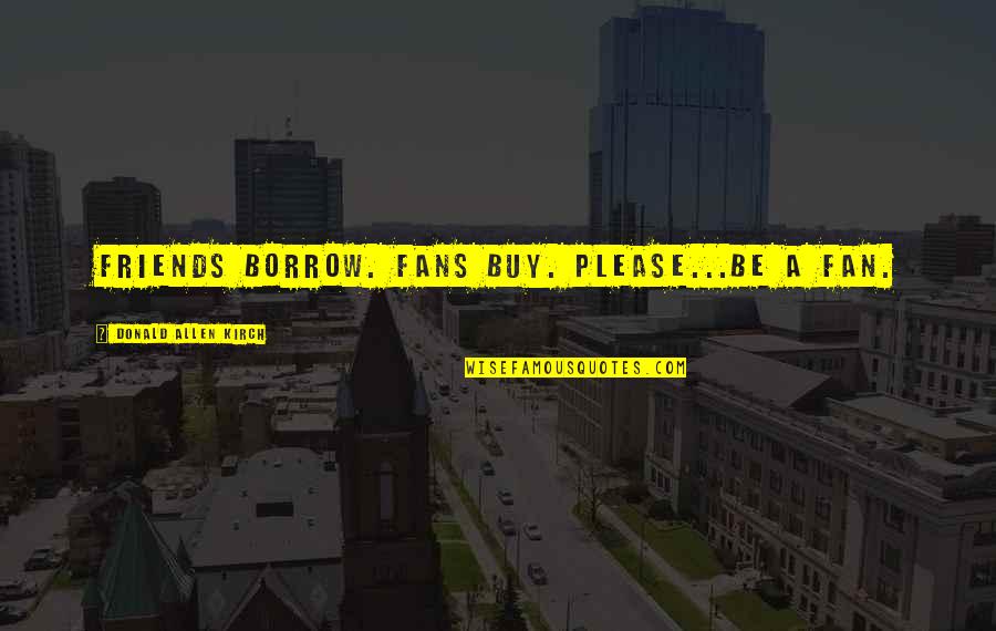 Funny Blur Quotes By Donald Allen Kirch: Friends borrow. Fans buy. Please...BE A FAN. Funny Blur Quotes By Donald Allen Kirch: Friends borrow. Fans buy. Please...BE A FAN.