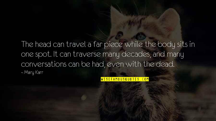 Funny Bo2 Quotes By Mary Karr: The head can travel a far piece while Funny Bo2 Quotes By Mary Karr: The head can travel a far piece while