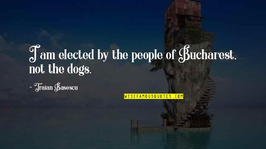 Funny Bob Barker Quotes By Traian Basescu: I am elected by the people of Bucharest,