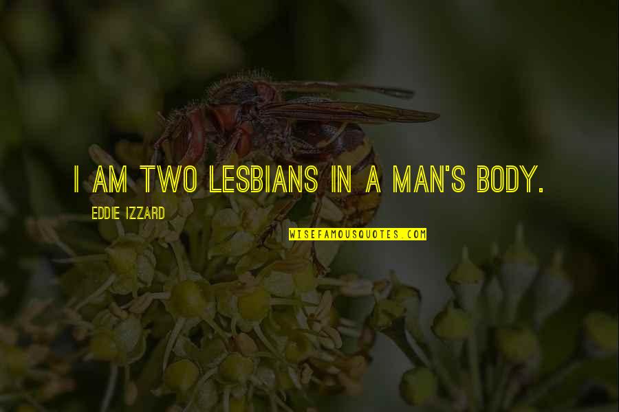 Funny Body Quotes By Eddie Izzard: I am two lesbians in a man's body.