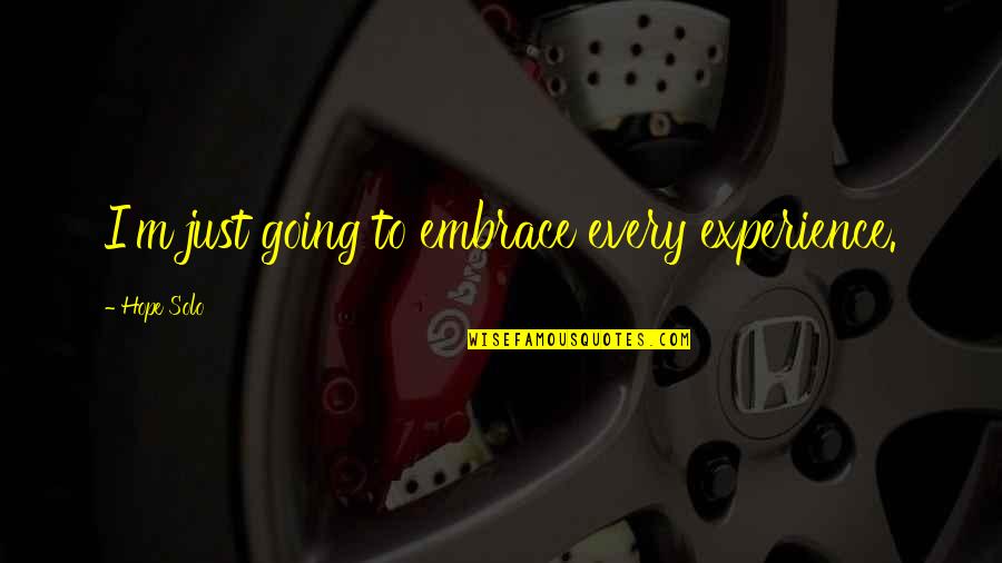Funny Bogan Quotes By Hope Solo: I'm just going to embrace every experience. Funny Bogan Quotes By Hope Solo: I'm just going to embrace every experience.