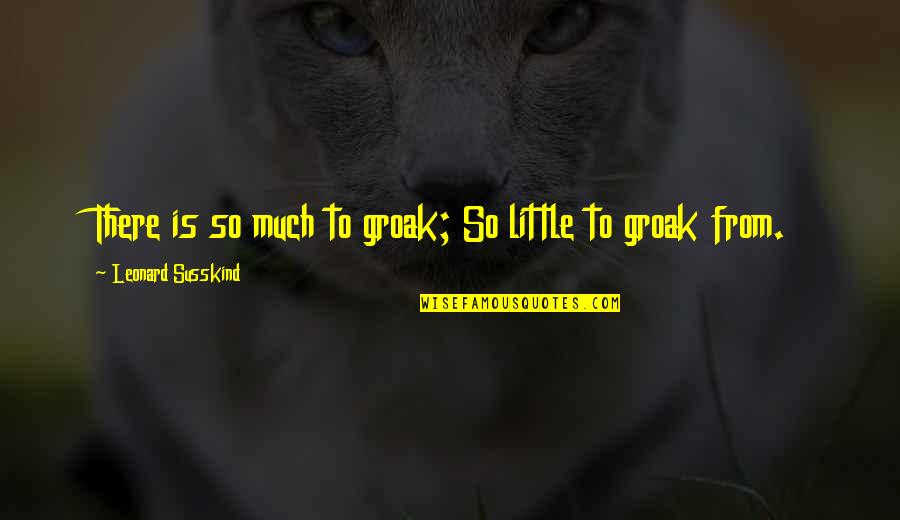 Funny Bogus Quotes By Leonard Susskind: There is so much to groak; So little