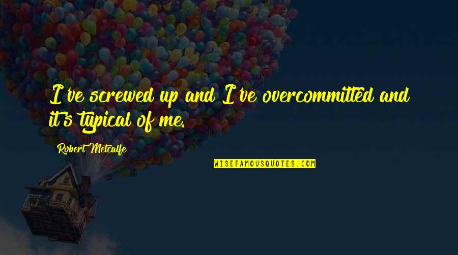 Funny Bonfire Quotes By Robert Metcalfe: I've screwed up and I've overcommitted and it's