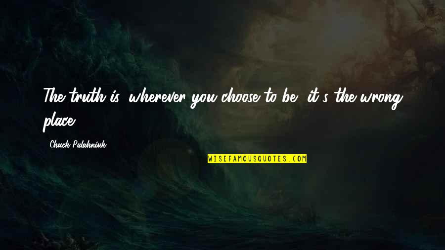 Funny Bookworm Quotes By Chuck Palahniuk: The truth is, wherever you choose to be, Funny Bookworm Quotes By Chuck Palahniuk: The truth is, wherever you choose to be,