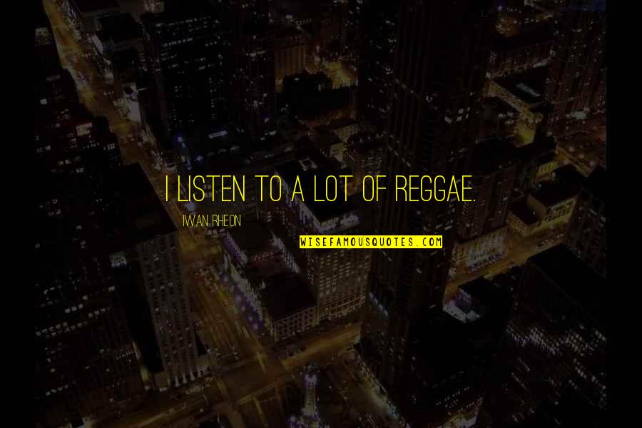 Funny Bookworm Quotes By Iwan Rheon: I listen to a lot of reggae. Funny Bookworm Quotes By Iwan Rheon: I listen to a lot of reggae.