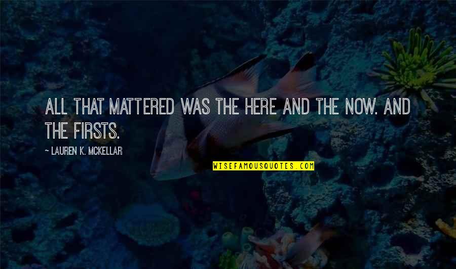 Funny Bookworm Quotes By Lauren K. McKellar: All that mattered was the here and the Funny Bookworm Quotes By Lauren K. McKellar: All that mattered was the here and the