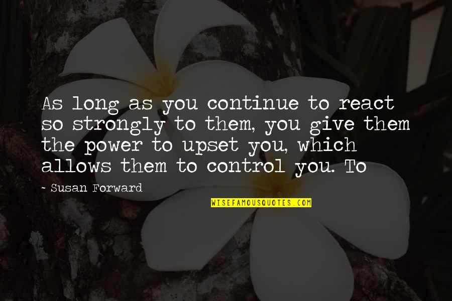 Funny Booty Quotes By Susan Forward: As long as you continue to react so Funny Booty Quotes By Susan Forward: As long as you continue to react so