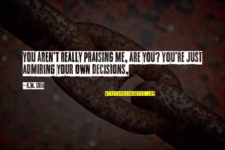 Funny Bored Quotes By K.M. Shea: You aren't really praising me, are you? You're