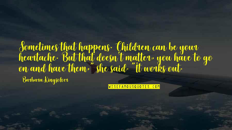 Funny Boricua Quotes By Barbara Kingsolver: Sometimes that happens. Children can be your heartache.