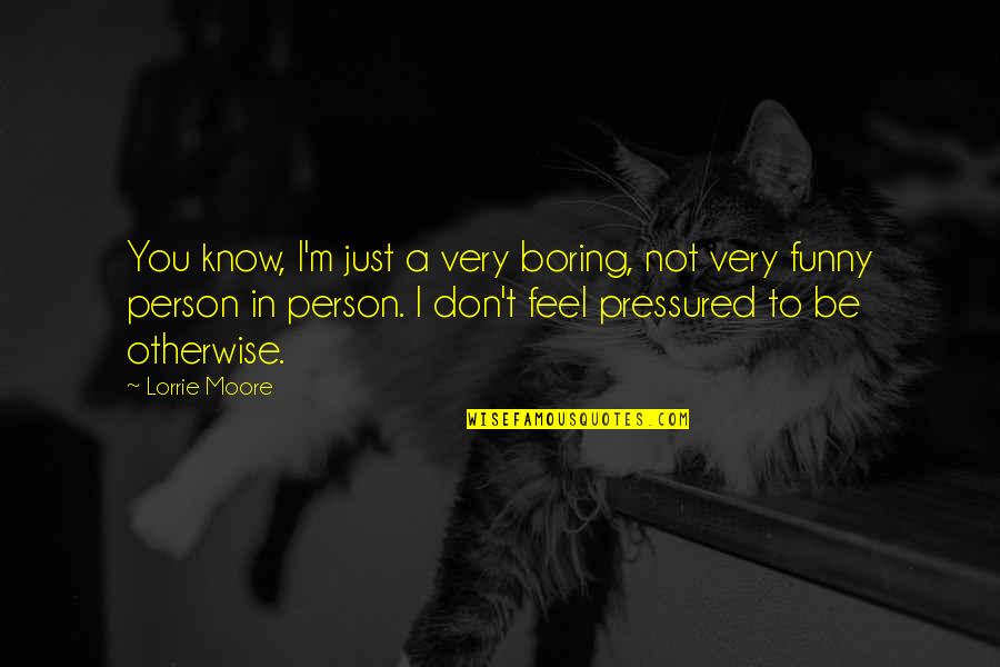 Funny Boring Quotes By Lorrie Moore: You know, I'm just a very boring, not Funny Boring Quotes By Lorrie Moore: You know, I'm just a very boring, not