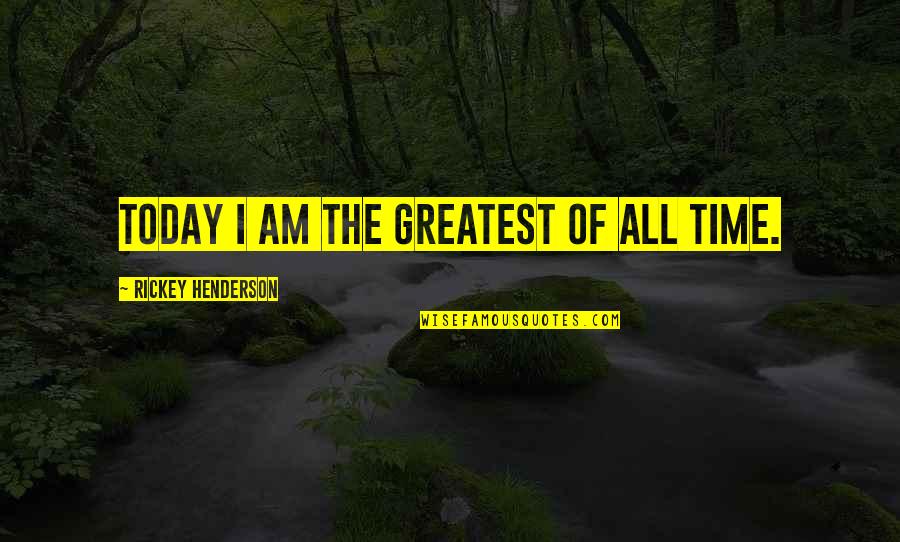 Funny Bouldering Quotes By Rickey Henderson: Today I am the greatest of all time.