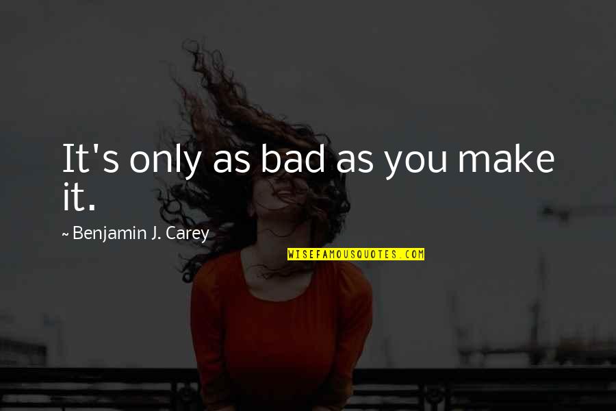Funny Boy Sayings And Quotes By Benjamin J. Carey: It's only as bad as you make it. Funny Boy Sayings And Quotes By Benjamin J. Carey: It's only as bad as you make it.