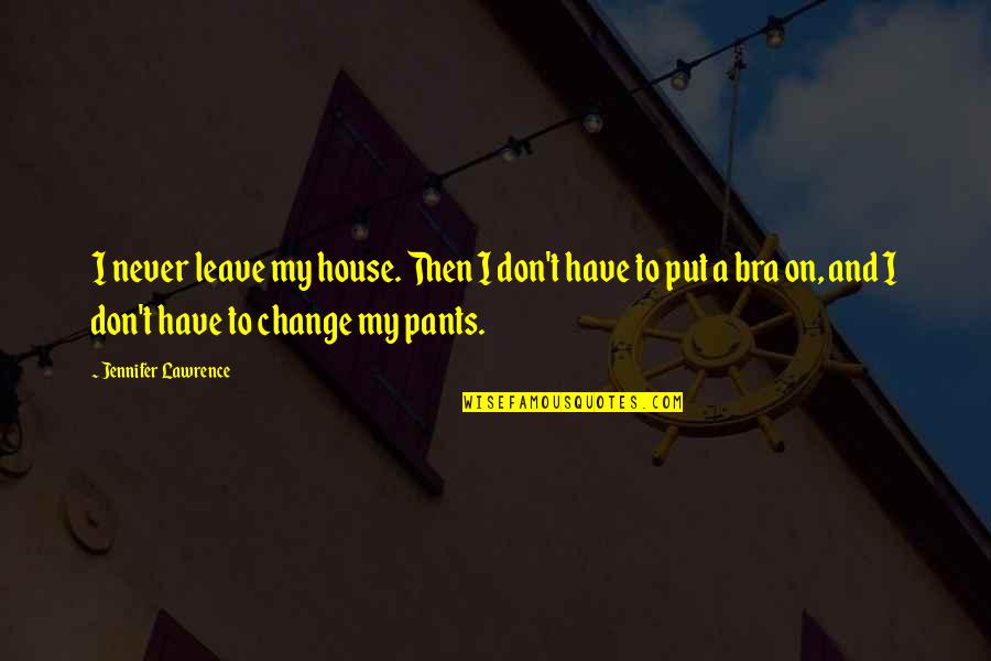 Funny Bra Quotes By Jennifer Lawrence: I never leave my house. Then I don't