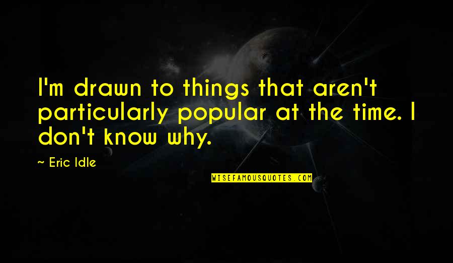 Funny Brain Overload Quotes By Eric Idle: I'm drawn to things that aren't particularly popular