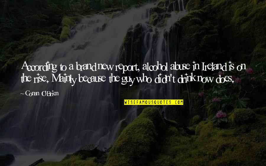 Funny Brand Quotes By Conan O'Brien: According to a brand new report, alcohol abuse Funny Brand Quotes By Conan O'Brien: According to a brand new report, alcohol abuse