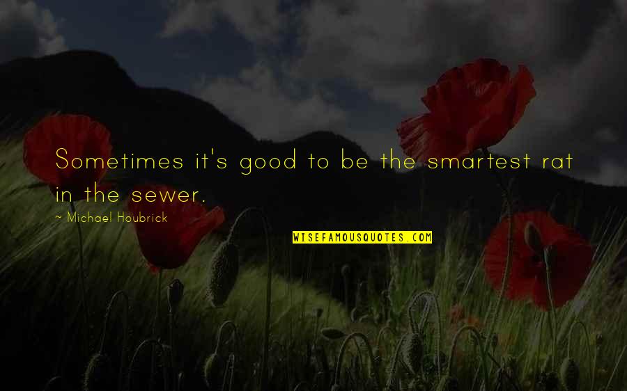 Funny Brand Quotes By Michael Houbrick: Sometimes it's good to be the smartest rat Funny Brand Quotes By Michael Houbrick: Sometimes it's good to be the smartest rat