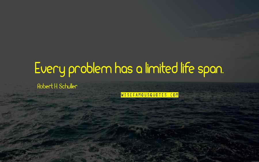 Funny Break Room Quotes By Robert H. Schuller: Every problem has a limited life span. Funny Break Room Quotes By Robert H. Schuller: Every problem has a limited life span.