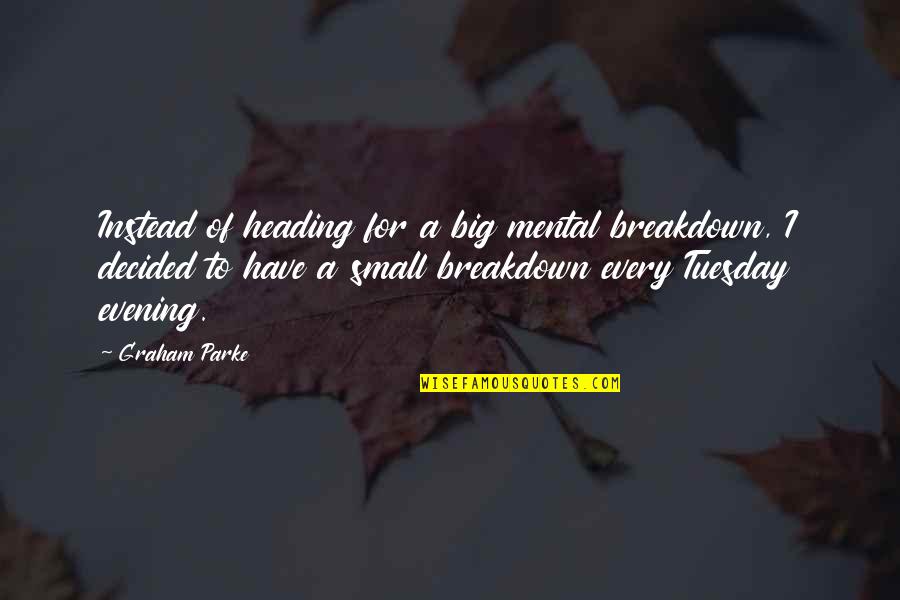 Funny Breakdown Quotes By Graham Parke: Instead of heading for a big mental breakdown, Funny Breakdown Quotes By Graham Parke: Instead of heading for a big mental breakdown,