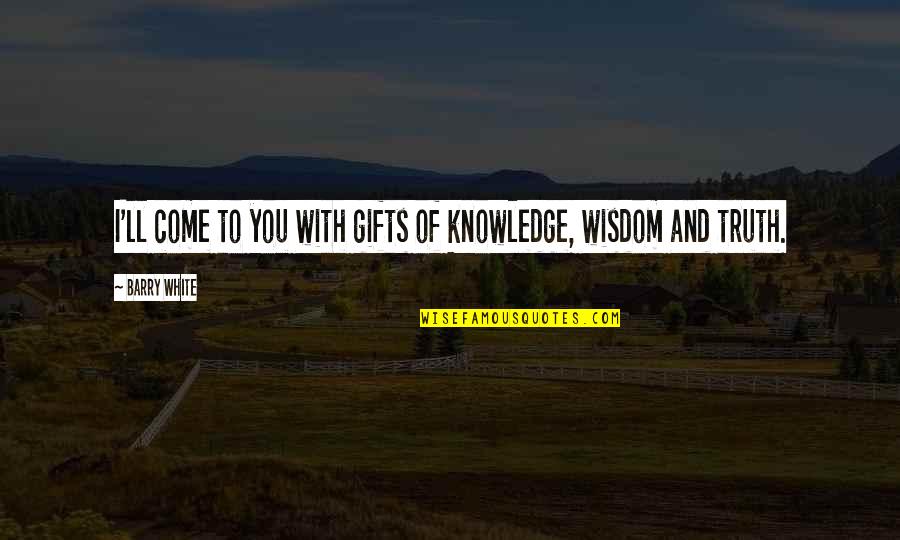 Funny Breaking Hearts Quotes By Barry White: I'll come to you with gifts of knowledge,