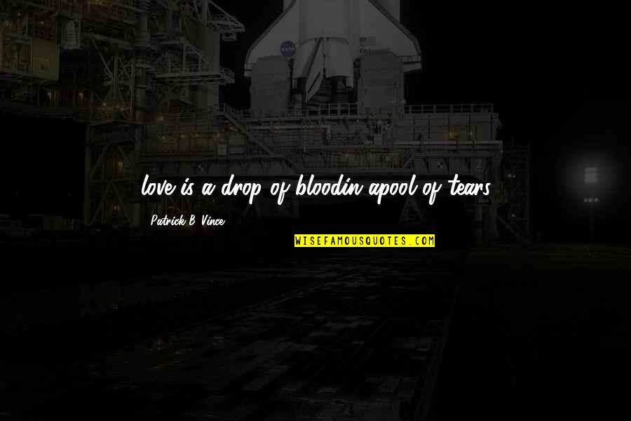Funny Breaking Hearts Quotes By Patrick B. Vince: love is a drop of bloodin apool of Funny Breaking Hearts Quotes By Patrick B. Vince: love is a drop of bloodin apool of