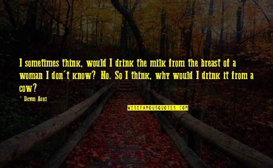Funny Breast Milk Quotes By Devon Aoki: I sometimes think, would I drink the milk