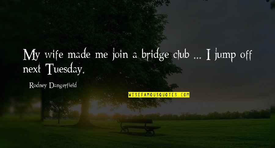 Funny Bridge Quotes By Rodney Dangerfield: My wife made me join a bridge club