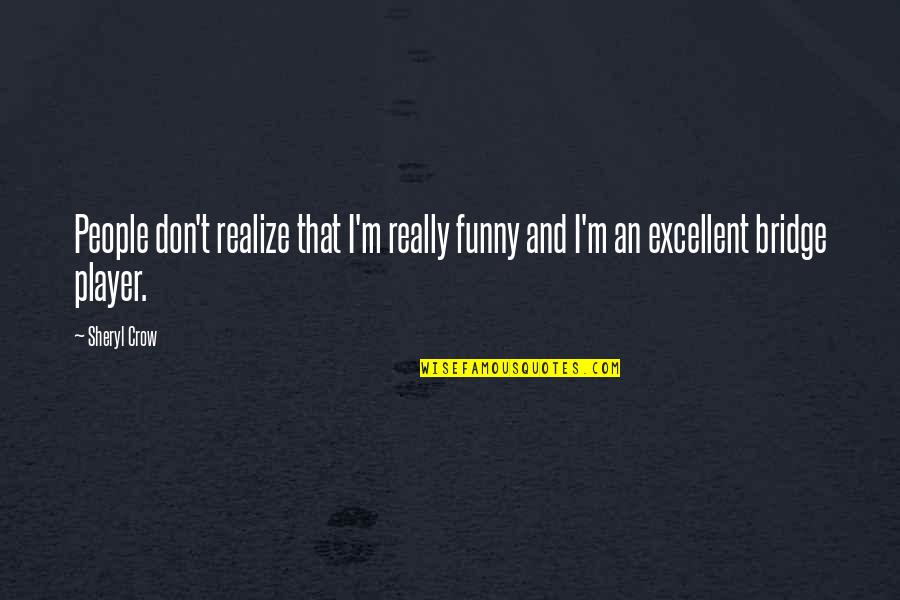 Funny Bridge Quotes By Sheryl Crow: People don't realize that I'm really funny and