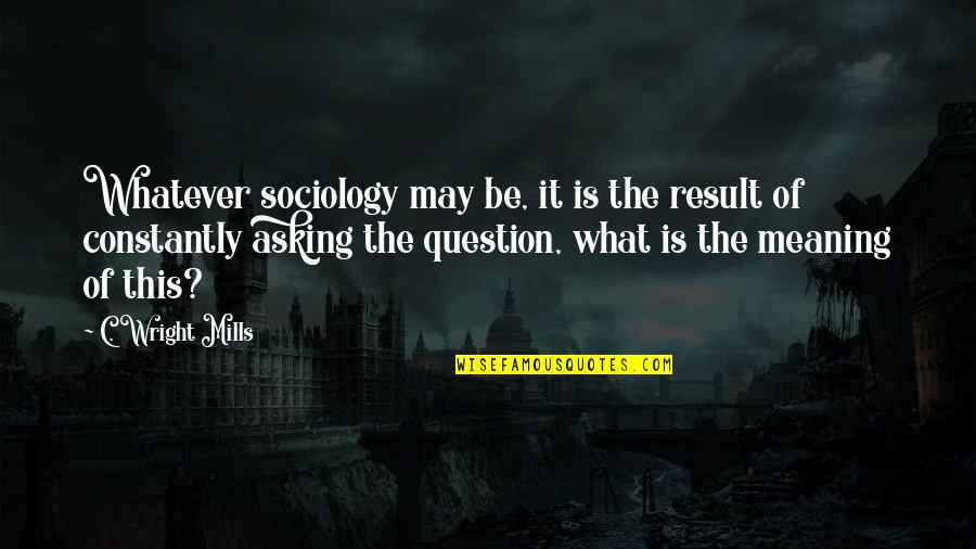 Funny Bridget Jones Quotes By C. Wright Mills: Whatever sociology may be, it is the result