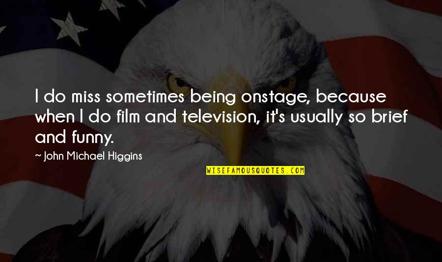 Funny Brief Quotes By John Michael Higgins: I do miss sometimes being onstage, because when Funny Brief Quotes By John Michael Higgins: I do miss sometimes being onstage, because when