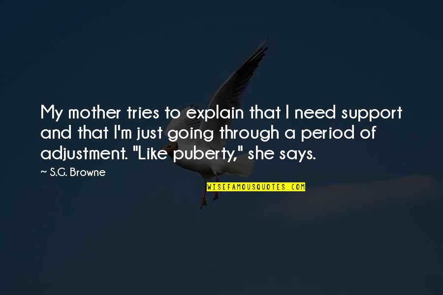 Funny Brief Quotes By S.G. Browne: My mother tries to explain that I need Funny Brief Quotes By S.G. Browne: My mother tries to explain that I need