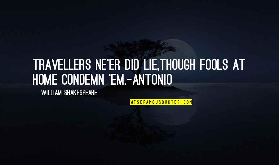 Funny Brief Quotes By William Shakespeare: Travellers ne'er did lie,Though fools at home condemn Funny Brief Quotes By William Shakespeare: Travellers ne'er did lie,Though fools at home condemn
