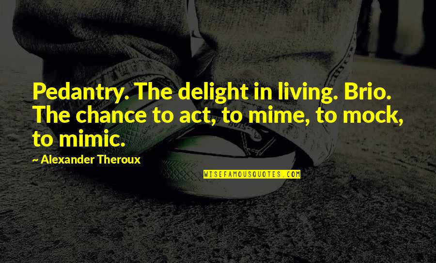 Funny Bristolian Quotes By Alexander Theroux: Pedantry. The delight in living. Brio. The chance