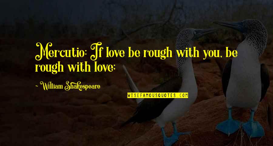 Funny British Literature Quotes By William Shakespeare: Mercutio: If love be rough with you, be