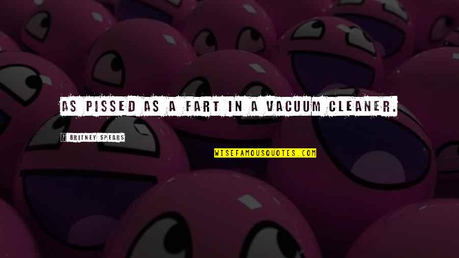 Funny Britney Spears Quotes By Britney Spears: As pissed as a fart in a vacuum