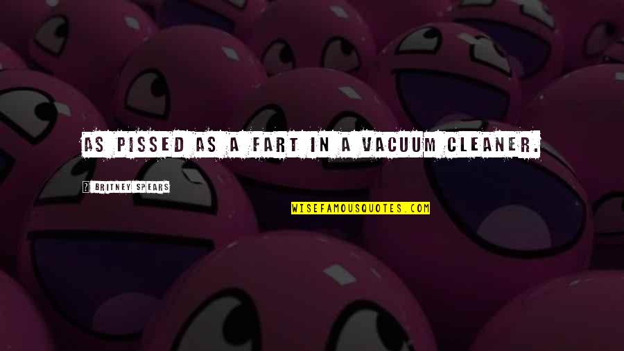 Funny Britney Spears Quotes By Britney Spears: As pissed as a fart in a vacuum Funny Britney Spears Quotes By Britney Spears: As pissed as a fart in a vacuum
