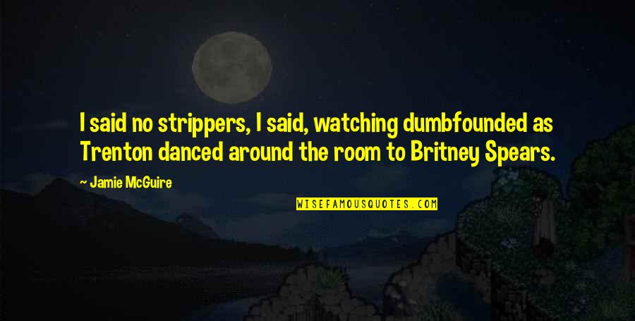 Funny Britney Spears Quotes By Jamie McGuire: I said no strippers, I said, watching dumbfounded