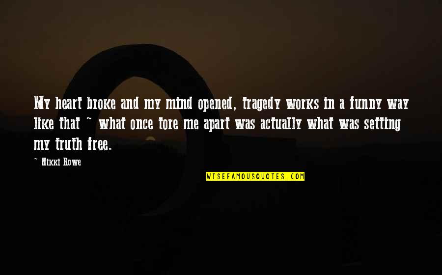 Funny Broke Quotes By Nikki Rowe: My heart broke and my mind opened, tragedy