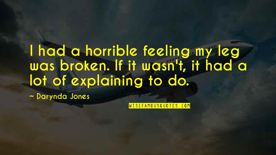 Funny Broken Leg Quotes By Darynda Jones: I had a horrible feeling my leg was Funny Broken Leg Quotes By Darynda Jones: I had a horrible feeling my leg was