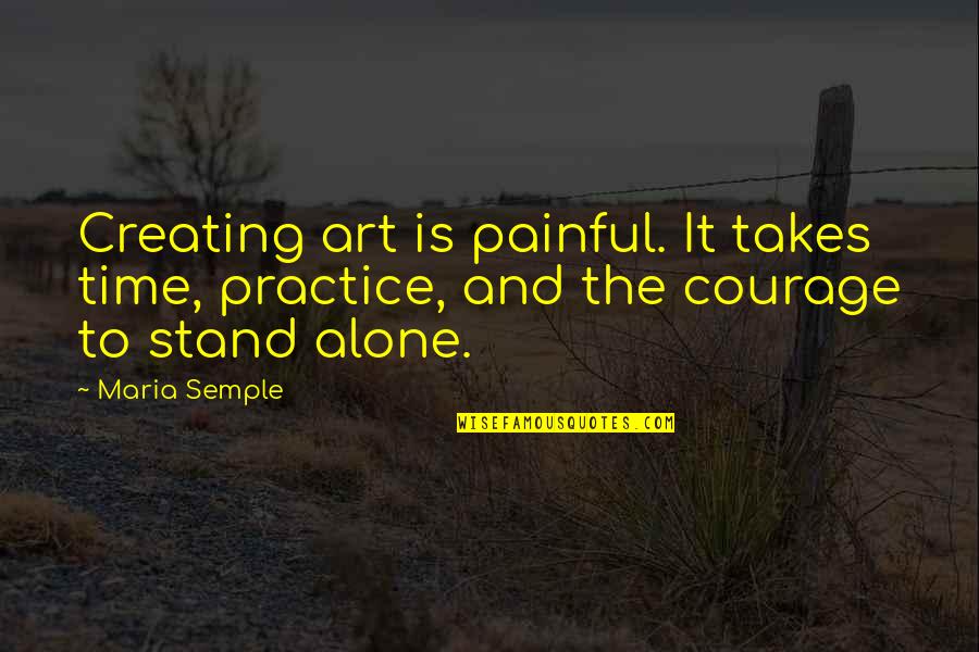 Funny Bromance Quotes By Maria Semple: Creating art is painful. It takes time, practice,