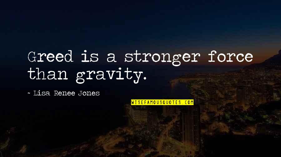 Funny Btr Quotes By Lisa Renee Jones: Greed is a stronger force than gravity.