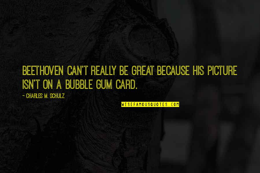 Funny Bubble Gum Quotes By Charles M. Schulz: Beethoven can't really be great because his picture
