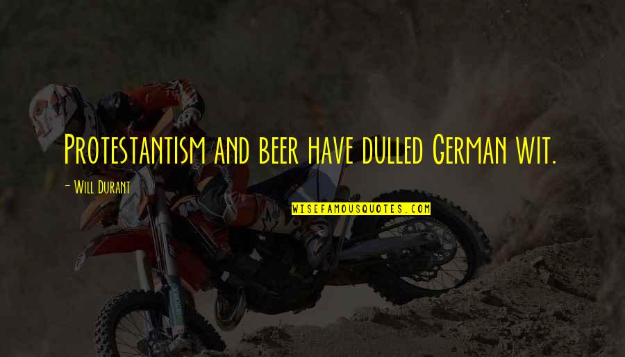 Funny Bubble Quotes By Will Durant: Protestantism and beer have dulled German wit.