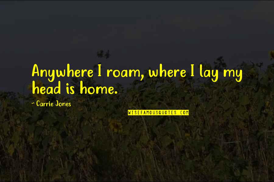 Funny Bucks Quotes By Carrie Jones: Anywhere I roam, where I lay my head Funny Bucks Quotes By Carrie Jones: Anywhere I roam, where I lay my head