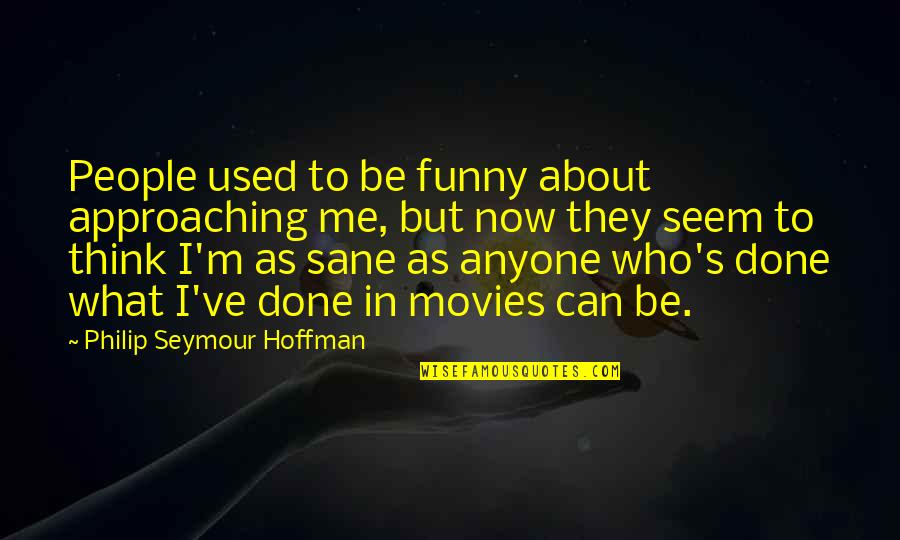 Funny Bull Quotes By Philip Seymour Hoffman: People used to be funny about approaching me,