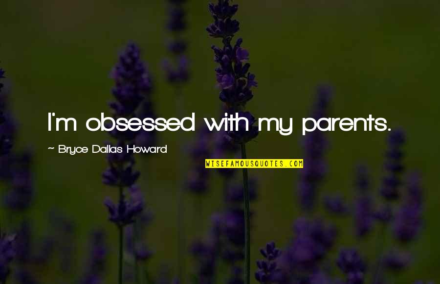 Funny Bullies Quotes By Bryce Dallas Howard: I'm obsessed with my parents.