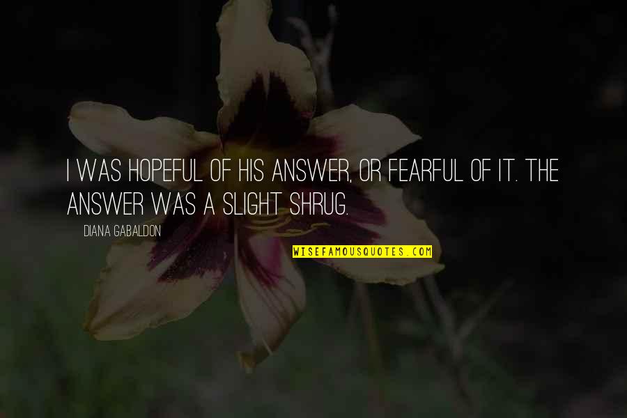 Funny Bullshitting Quotes By Diana Gabaldon: I was hopeful of his answer, or fearful