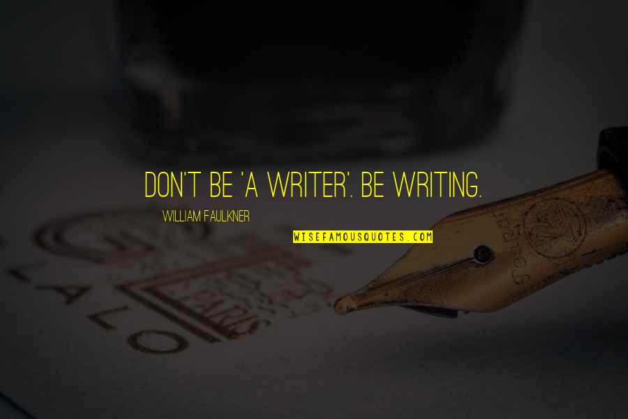 Funny Burpee Quotes By William Faulkner: Don't be 'a writer'. Be writing.