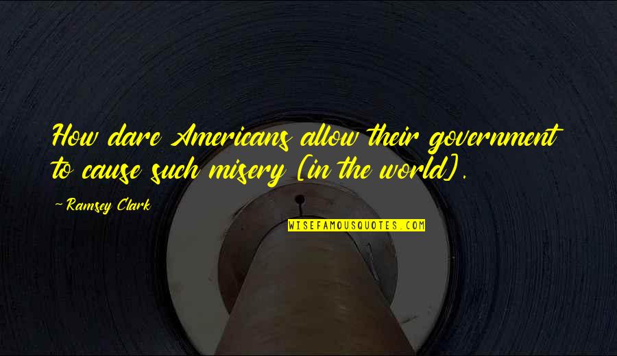 Funny Bush Jr Quotes By Ramsey Clark: How dare Americans allow their government to cause