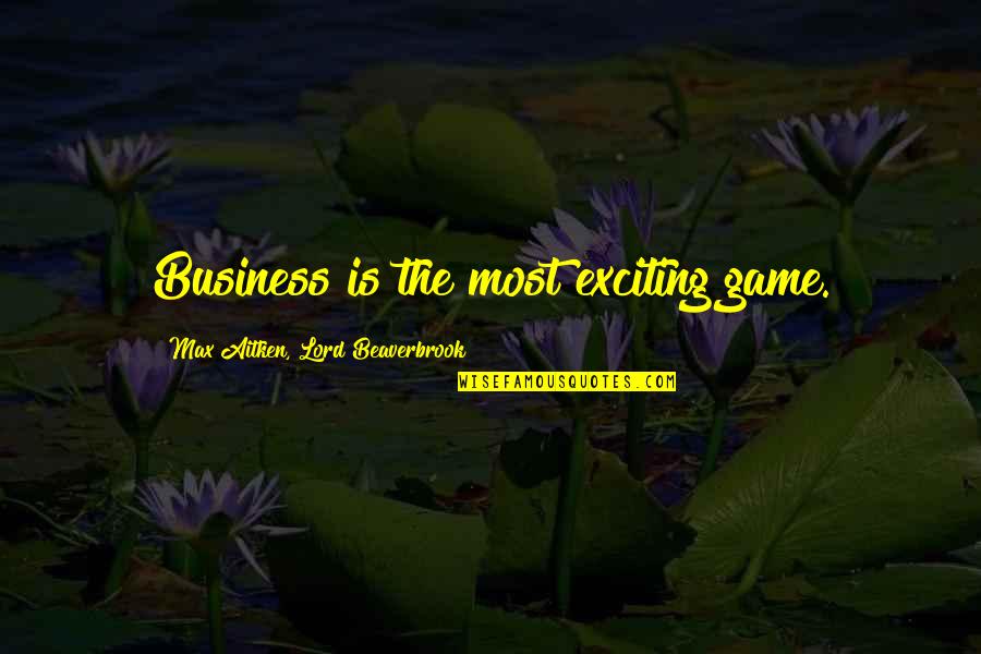 Funny Business Quotes By Max Aitken, Lord Beaverbrook: Business is the most exciting game.