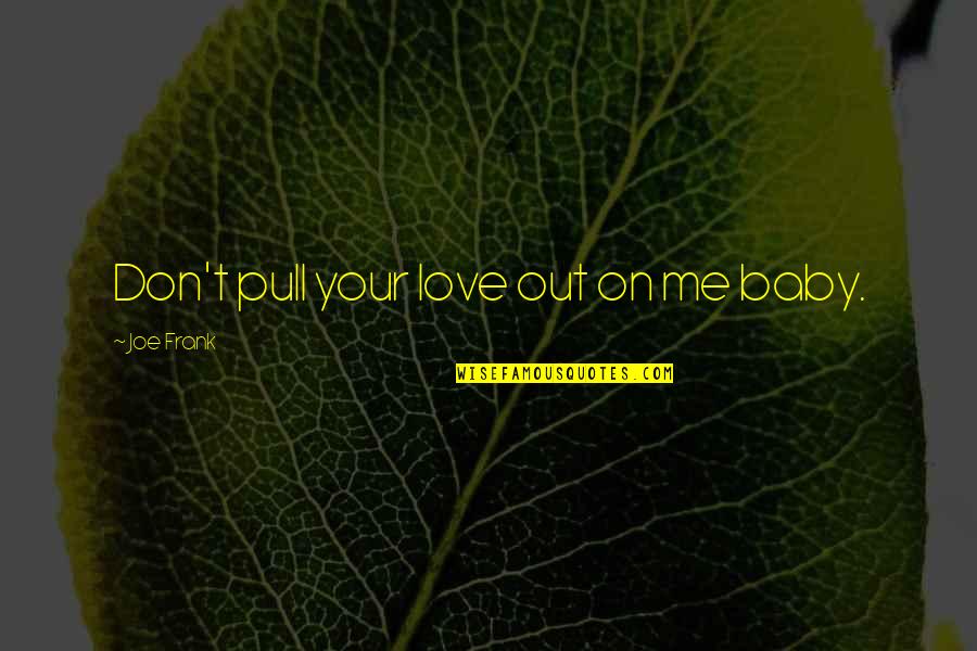 Funny Business Trip Quotes By Joe Frank: Don't pull your love out on me baby.